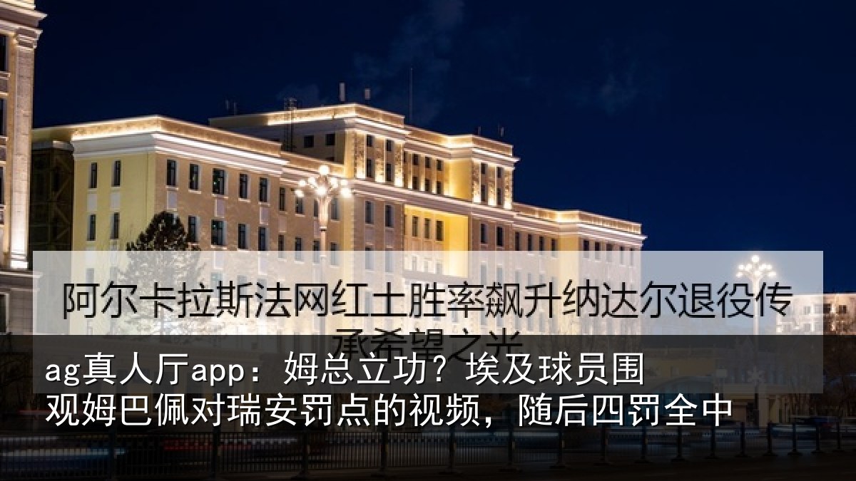 ag真人厅app：姆总相关情况姆巴相关情况频，随后四罚全中