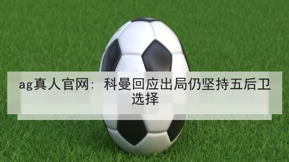 ag真人官网: 科曼回应出局仍坚持五后卫选择