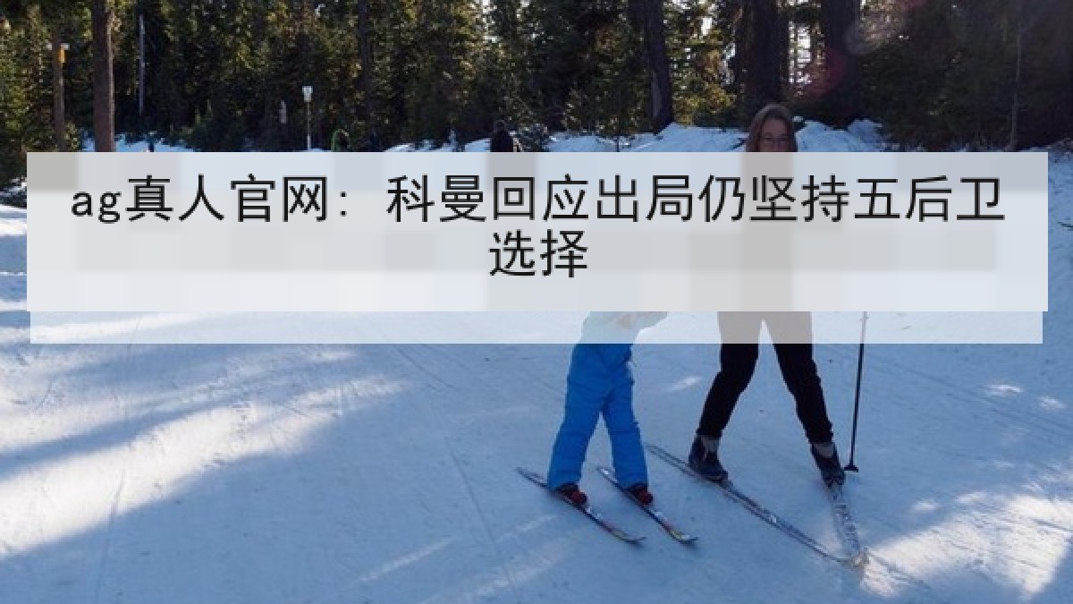 ag真人官网: 科曼回应出局仍坚持五后卫选择