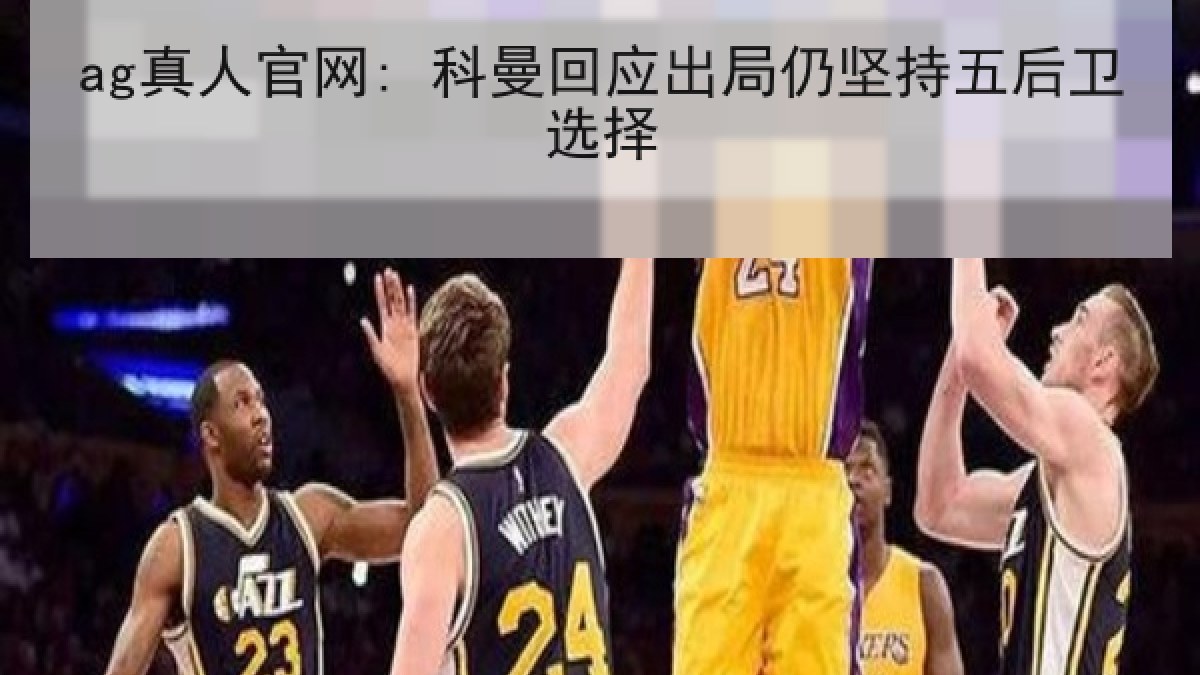 ag真人官网: 科曼回应出局仍坚持五后卫选择