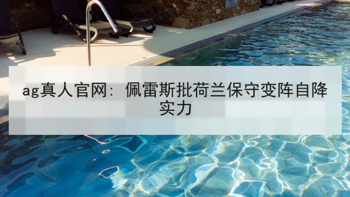 ag真人官网: 佩雷斯批荷兰保守变阵自降实力