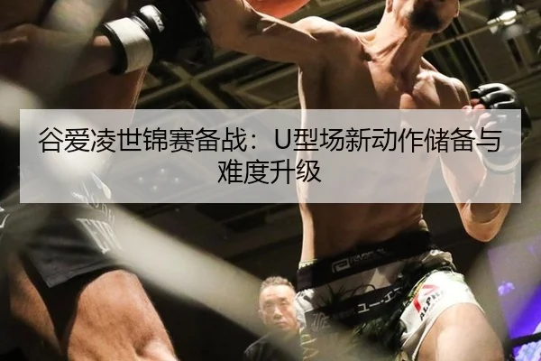 谷爱凌世锦赛备战：U型场新动作储备与难度升级