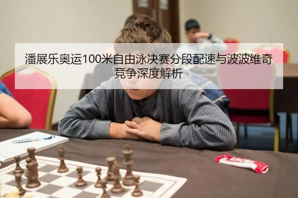 潘展乐奥运100米自由泳决赛分段配速与波波维奇竞争深度解析