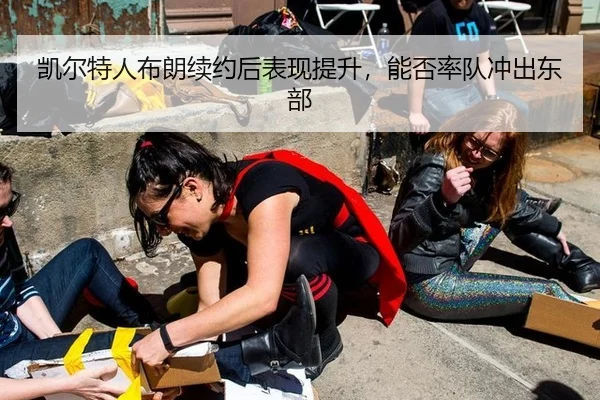 凯尔特人布朗续约后表现提升，能否率队冲出东部
