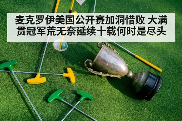 麦克罗伊美国公开赛加洞惜败 大满贯冠军荒无奈延续十载何时是尽头