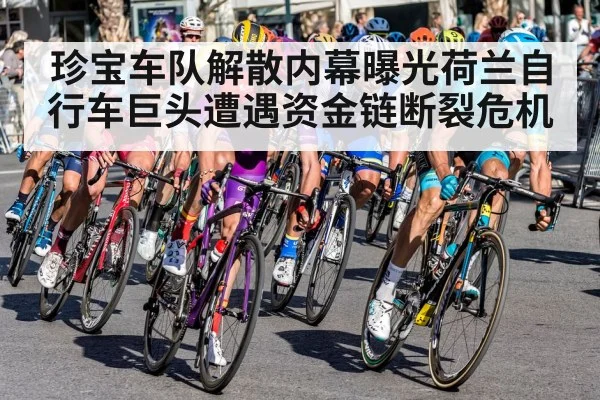 珍宝车队解散内幕曝光荷兰自行车巨头遭遇资金链断裂危机