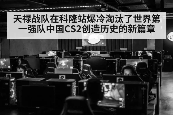 天禄战队在科隆站爆冷淘汰了世界第一强队中国CS2创造历史的新篇章