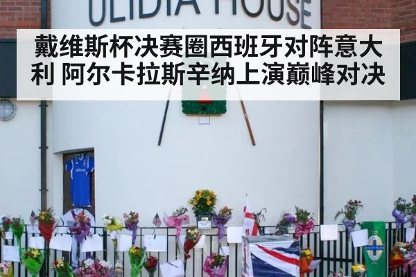 戴维斯杯决赛圈西班牙对阵意大利 阿尔卡拉斯辛纳上演巅峰对决